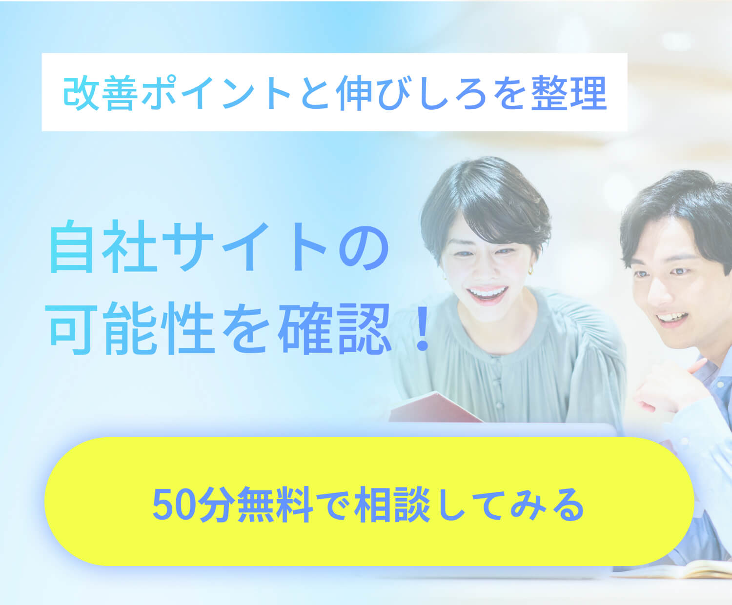 改善ポイントと伸びしろを整理　自社サイトの可能性を確認！こちらをクリックして50分無料で相談してみる